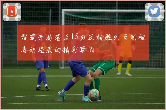 雷霆开局落后15分反转胜利马刺被毒奶逆袭的精彩瞬间