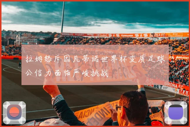 拉姆怒斥因凡蒂诺世界杯变质足球公信力面临严峻挑战