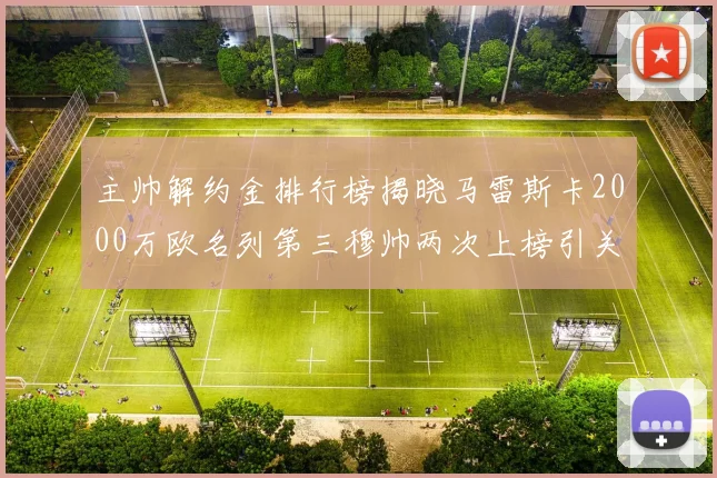 主帅解约金排行榜揭晓马雷斯卡2000万欧名列第三穆帅两次上榜引关注