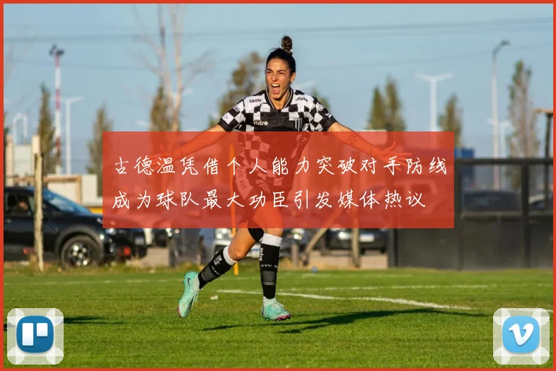 古德温凭借个人能力突破对手防线成为球队最大功臣引发媒体热议