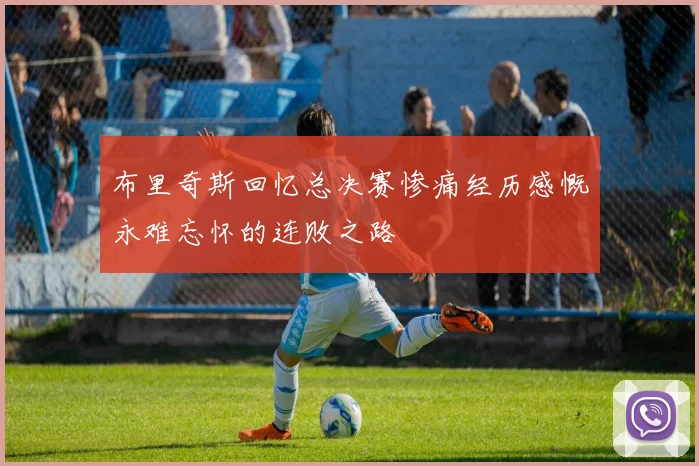 布里奇斯回忆总决赛惨痛经历感慨永难忘怀的连败之路