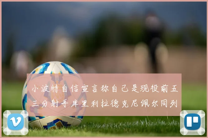 小波特自信宣言称自己是现役前五三分射手库里利拉德克尼佩尔同列其中