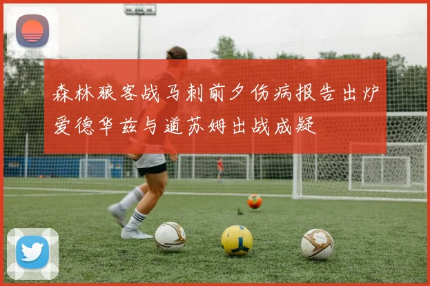森林狼客战马刺前夕伤病报告出炉爱德华兹与道苏姆出战成疑